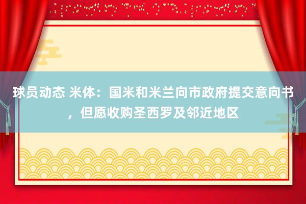 球员动态 米体：国米和米兰向市政府提交意向书，但愿收购圣西罗及邻近地区