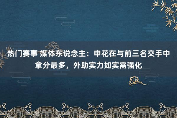 热门赛事 媒体东说念主：申花在与前三名交手中拿分最多，外助实力如实需强化