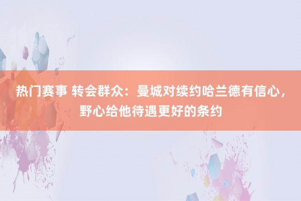 热门赛事 转会群众：曼城对续约哈兰德有信心，野心给他待遇更好的条约