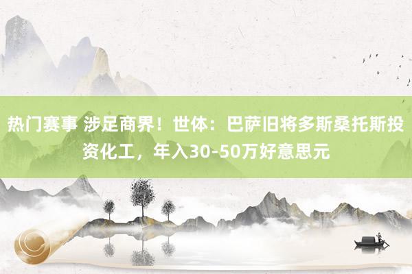 热门赛事 涉足商界！世体：巴萨旧将多斯桑托斯投资化工，年入30-50万好意思元