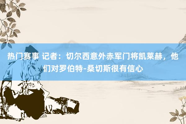 热门赛事 记者：切尔西意外赤军门将凯莱赫，他们对罗伯特-桑切斯很有信心