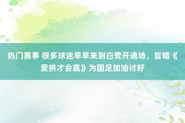 热门赛事 很多球迷早早来到白鹭开通场，皆唱《爱拼才会赢》为国足加油讨好