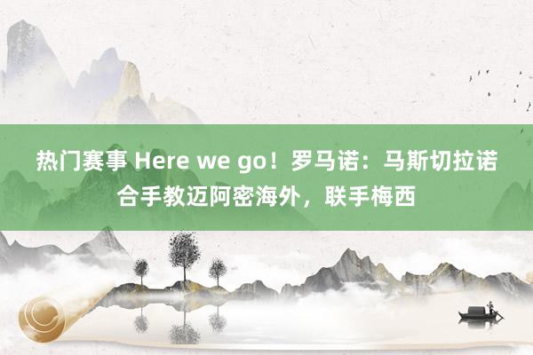 热门赛事 Here we go！罗马诺：马斯切拉诺合手教迈阿密海外，联手梅西