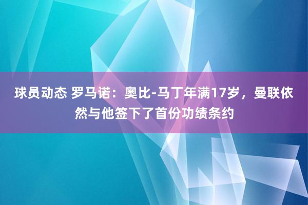 球员动态 罗马诺：奥比-马丁年满17岁，曼联依然与他签下了首份功绩条约