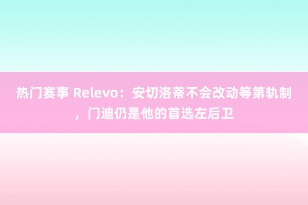 热门赛事 Relevo：安切洛蒂不会改动等第轨制，门迪仍是他的首选左后卫