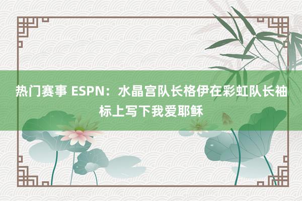 热门赛事 ESPN：水晶宫队长格伊在彩虹队长袖标上写下我爱耶稣