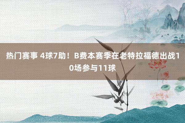 热门赛事 4球7助！B费本赛季在老特拉福德出战10场参与11球