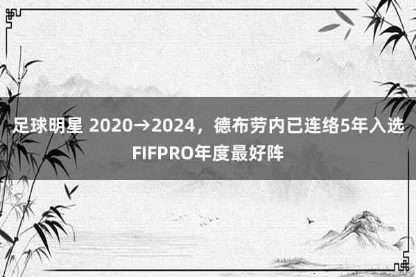 足球明星 2020→2024，德布劳内已连络5年入选FIFPRO年度最好阵