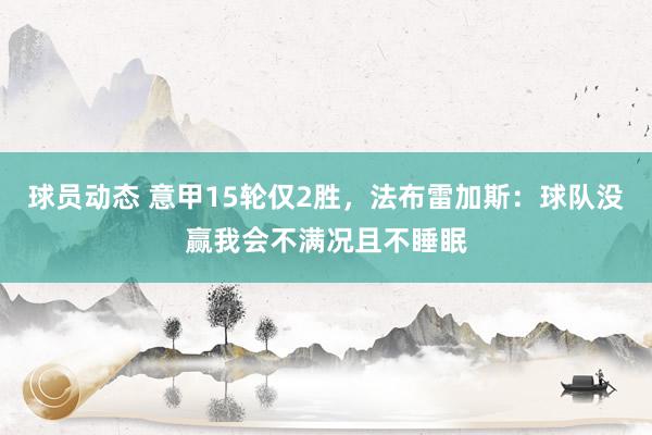 球员动态 意甲15轮仅2胜，法布雷加斯：球队没赢我会不满况且不睡眠