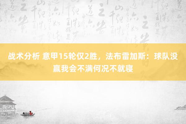 战术分析 意甲15轮仅2胜，法布雷加斯：球队没赢我会不满何况不就寝