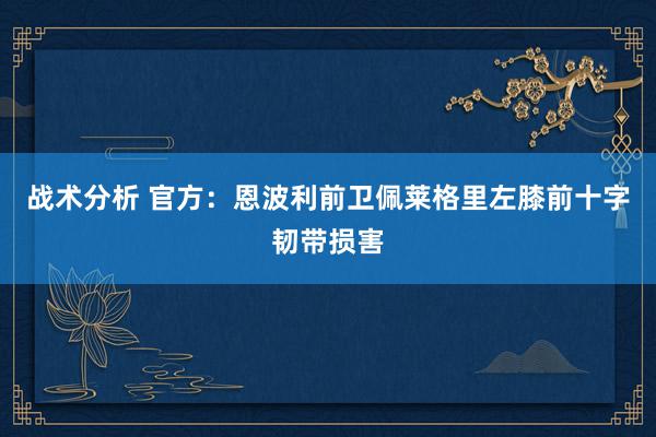 战术分析 官方：恩波利前卫佩莱格里左膝前十字韧带损害