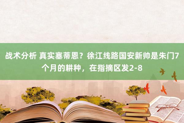 战术分析 真实塞蒂恩？徐江线路国安新帅是朱门7个月的耕种，在指摘区发2-8