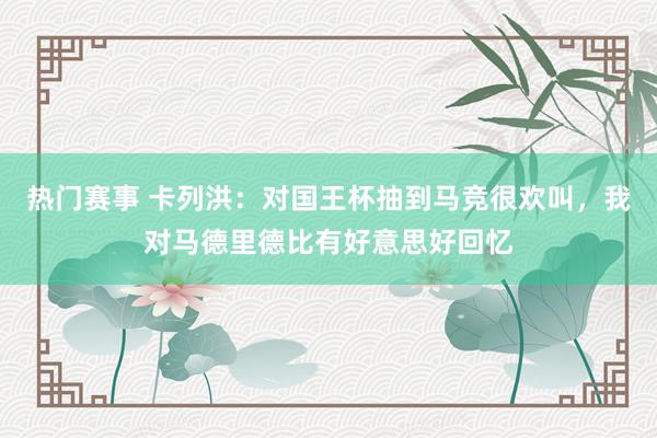 热门赛事 卡列洪：对国王杯抽到马竞很欢叫，我对马德里德比有好意思好回忆