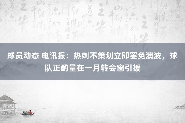 球员动态 电讯报：热刺不策划立即罢免澳波，球队正酌量在一月转会窗引援