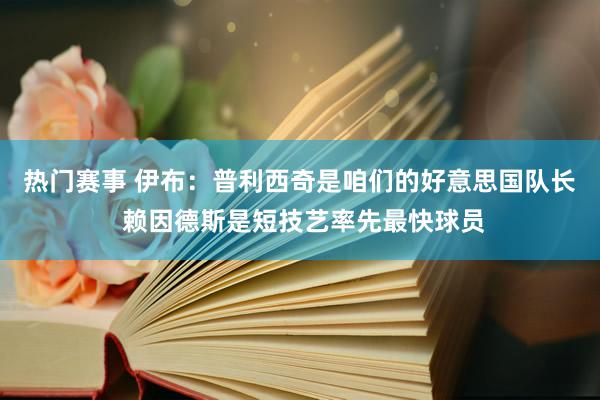 热门赛事 伊布：普利西奇是咱们的好意思国队长 赖因德斯是短技艺率先最快球员