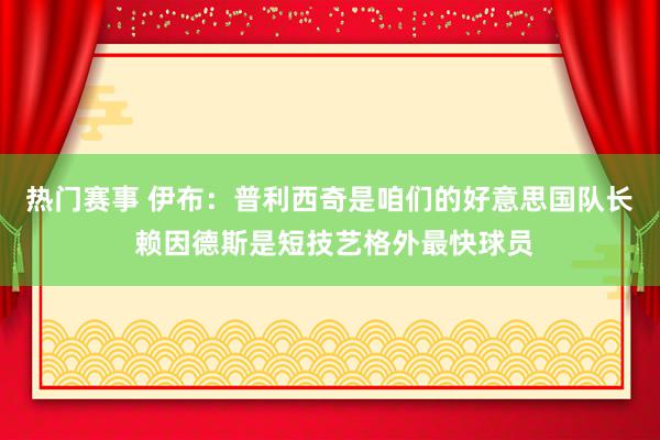 热门赛事 伊布：普利西奇是咱们的好意思国队长 赖因德斯是短技艺格外最快球员