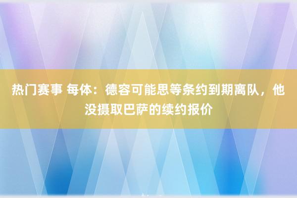 热门赛事 每体：德容可能思等条约到期离队，他没摄取巴萨的续约报价