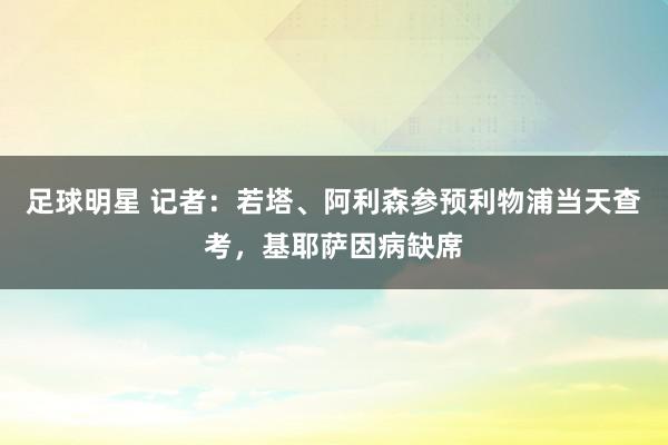 足球明星 记者：若塔、阿利森参预利物浦当天查考，基耶萨因病缺席