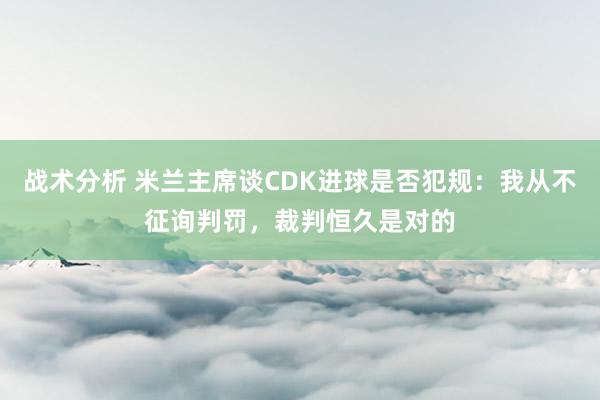 战术分析 米兰主席谈CDK进球是否犯规：我从不征询判罚，裁判恒久是对的