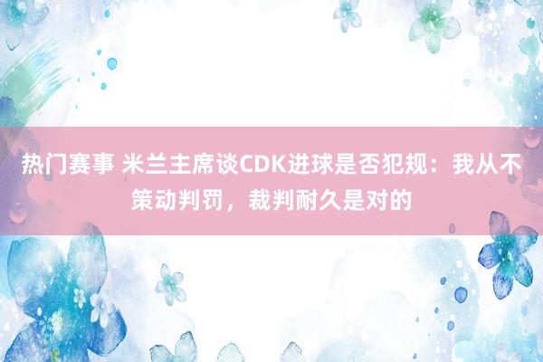 热门赛事 米兰主席谈CDK进球是否犯规：我从不策动判罚，裁判耐久是对的