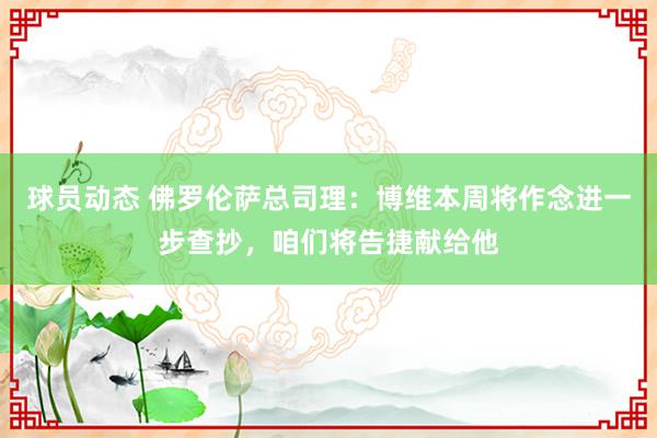 球员动态 佛罗伦萨总司理：博维本周将作念进一步查抄，咱们将告捷献给他