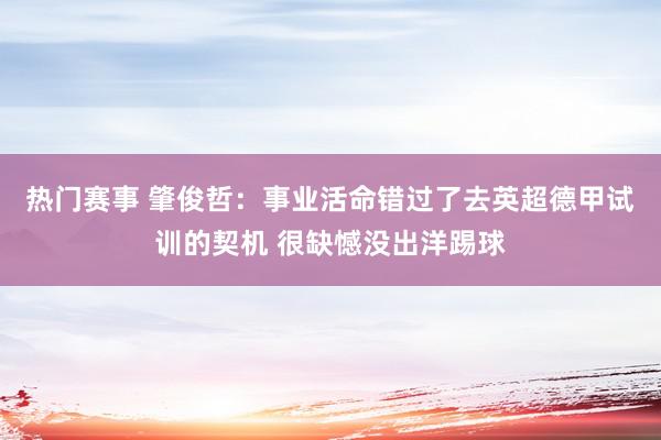 热门赛事 肇俊哲：事业活命错过了去英超德甲试训的契机 很缺憾没出洋踢球