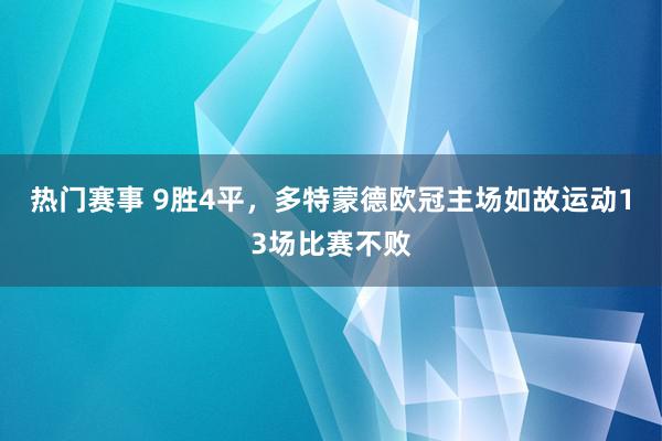 热门赛事 9胜4平，多特蒙德欧冠主场如故运动13场比赛不败