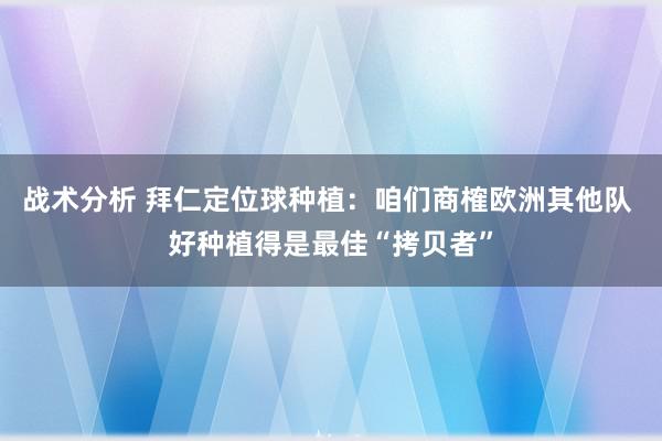 战术分析 拜仁定位球种植：咱们商榷欧洲其他队 好种植得是最佳“拷贝者”