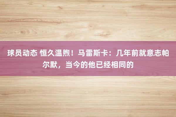 球员动态 恒久温煦！马雷斯卡：几年前就意志帕尔默，当今的他已经相同的