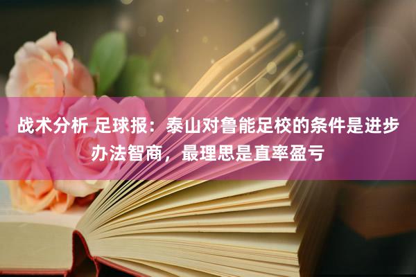 战术分析 足球报：泰山对鲁能足校的条件是进步办法智商，最理思是直率盈亏