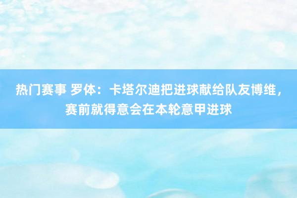 热门赛事 罗体：卡塔尔迪把进球献给队友博维，赛前就得意会在本轮意甲进球