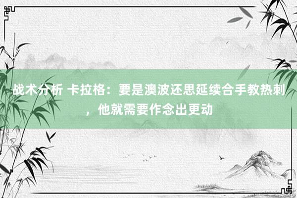 战术分析 卡拉格：要是澳波还思延续合手教热刺，他就需要作念出更动