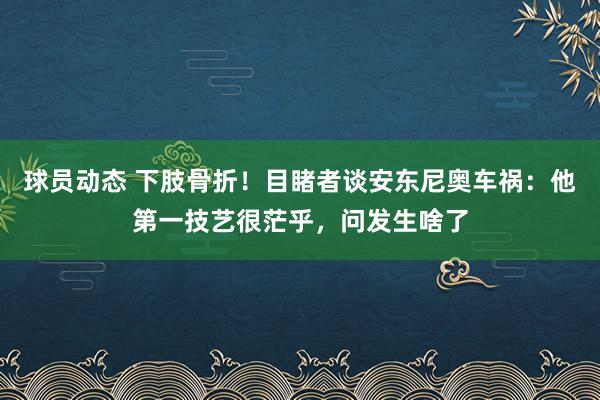 球员动态 下肢骨折！目睹者谈安东尼奥车祸：他第一技艺很茫乎，问发生啥了