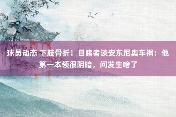 球员动态 下肢骨折！目睹者谈安东尼奥车祸：他第一本领很阴暗，问发生啥了