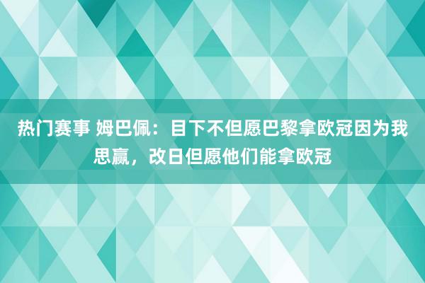 热门赛事 姆巴佩：目下不但愿巴黎拿欧冠因为我思赢，改日但愿他们能拿欧冠