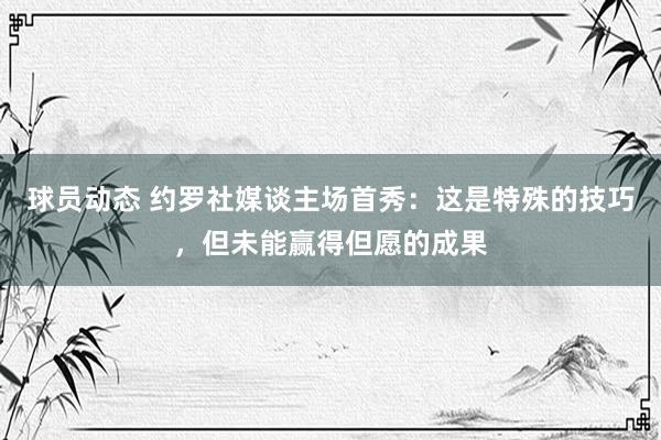 球员动态 约罗社媒谈主场首秀：这是特殊的技巧，但未能赢得但愿的成果