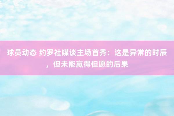 球员动态 约罗社媒谈主场首秀：这是异常的时辰，但未能赢得但愿的后果