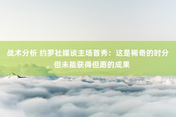 战术分析 约罗社媒谈主场首秀：这是稀奇的时分，但未能获得但愿的成果