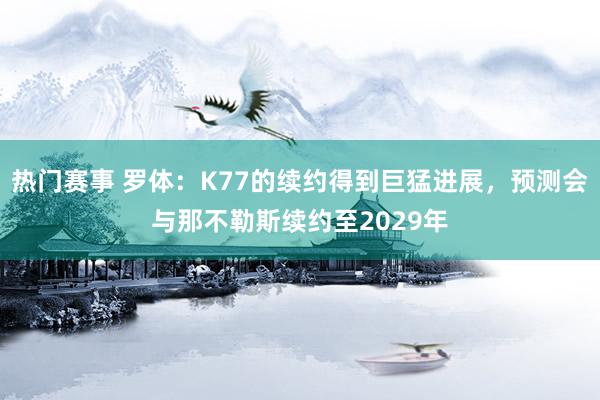 热门赛事 罗体：K77的续约得到巨猛进展，预测会与那不勒斯续约至2029年