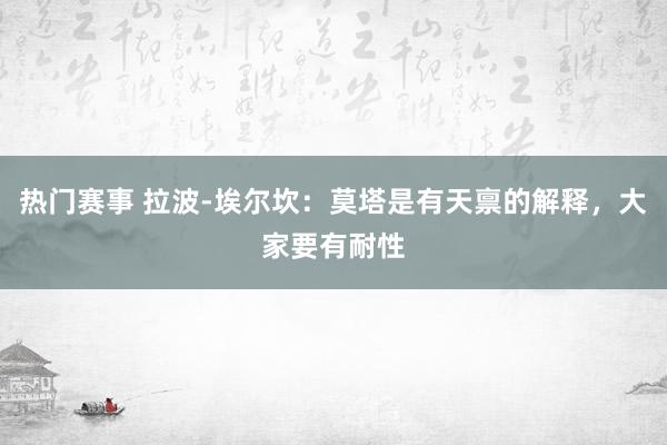 热门赛事 拉波-埃尔坎：莫塔是有天禀的解释，大家要有耐性