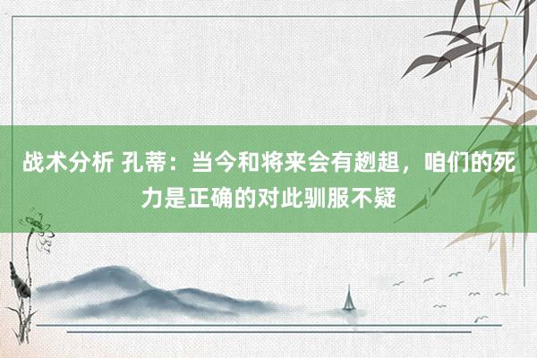 战术分析 孔蒂：当今和将来会有趔趄，咱们的死力是正确的对此驯服不疑