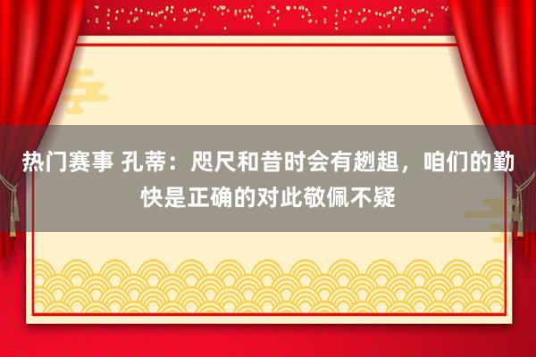 热门赛事 孔蒂：咫尺和昔时会有趔趄，咱们的勤快是正确的对此敬佩不疑