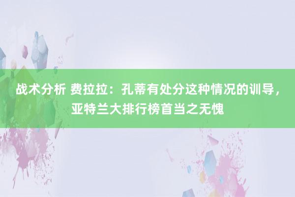 战术分析 费拉拉：孔蒂有处分这种情况的训导，亚特兰大排行榜首当之无愧