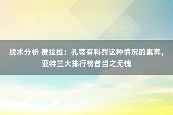 战术分析 费拉拉：孔蒂有科罚这种情况的素养，亚特兰大排行榜首当之无愧