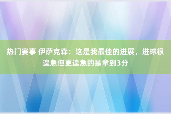 热门赛事 伊萨克森：这是我最佳的进展，进球很遑急但更遑急的是拿到3分